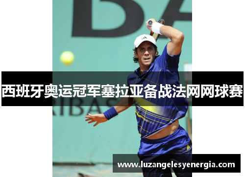 西班牙奥运冠军塞拉亚备战法网网球赛