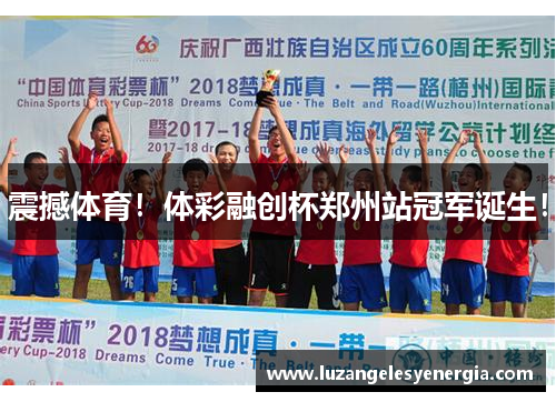 震撼体育！体彩融创杯郑州站冠军诞生！